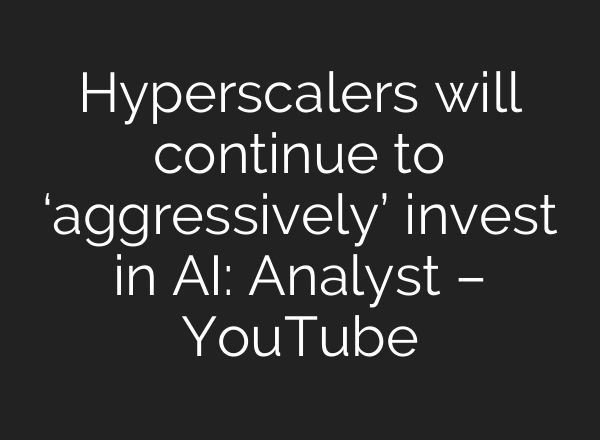 Hyperscalers will continue to ‘aggressively’ invest in <b>AI</b>: Analyst – YouTube