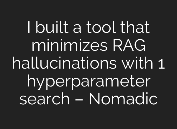 I built a tool that minimizes RAG hallucinations with 1 hyperparameter search – Nomadic