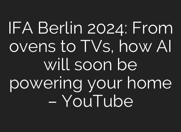 IFA Berlin 2024: From ovens to TVs, how <b>AI</b> will soon be powering your home – YouTube