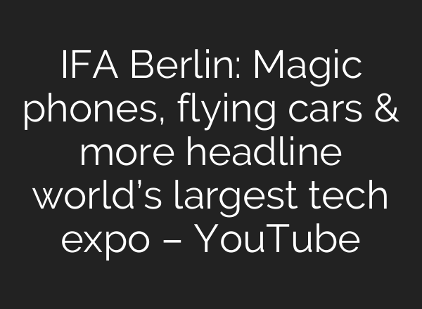IFA Berlin: Magic phones, flying cars & more headline world’s largest tech expo – YouTube