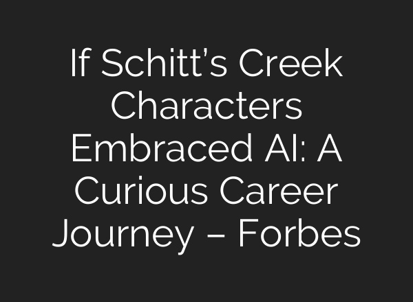 If Schitt’s Creek Characters Embraced AI: A Curious Career Journey – Forbes