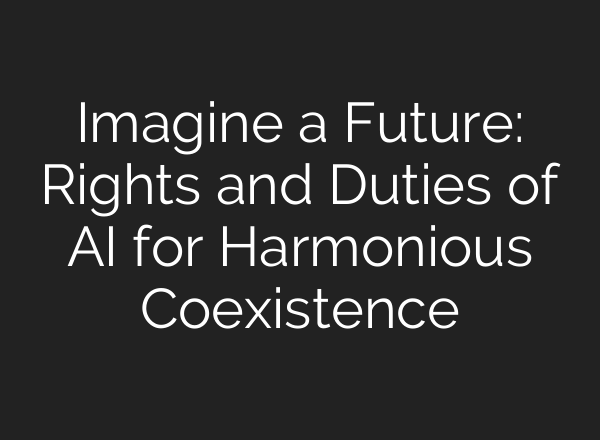 Imagine a Future: Rights and Duties of AI for Harmonious Coexistence