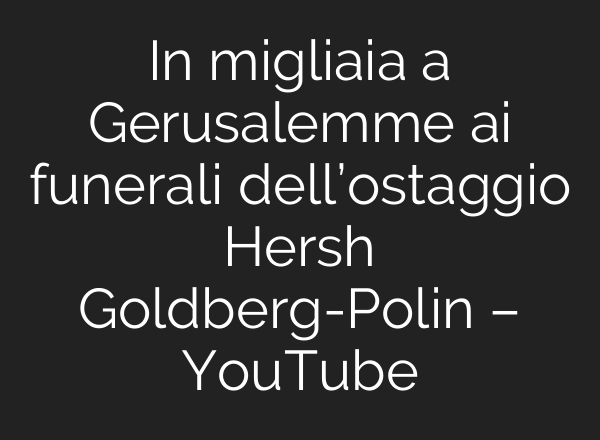 In migliaia a Gerusalemme <b>ai</b> funerali dell’ostaggio Hersh Goldberg-Polin – YouTube