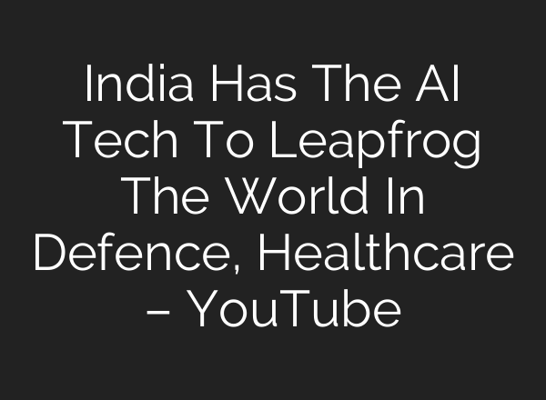 India Has The <b>AI</b> Tech To Leapfrog The World In Defence, Healthcare – YouTube
