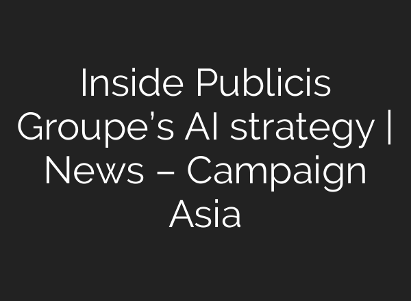 Inside Publicis Groupe’s AI strategy | News – Campaign Asia