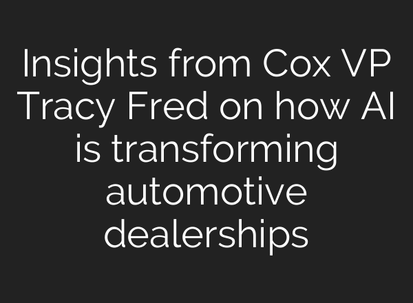 Insights from Cox VP Tracy Fred on how <b>AI</b> is transforming automotive dealerships