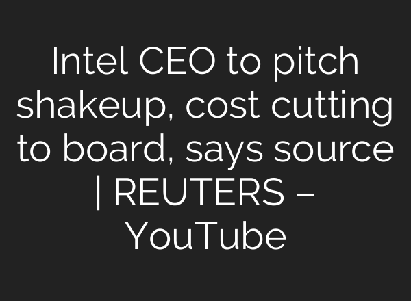 Intel CEO to pitch shakeup, cost cutting to board, says source | REUTERS – YouTube