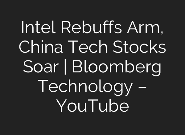 Intel Rebuffs Arm, China Tech Stocks Soar | Bloomberg Technology – YouTube