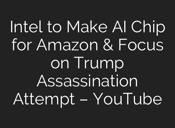 Intel to Make <b>AI</b> Chip for Amazon & Focus on Trump Assassination Attempt – YouTube