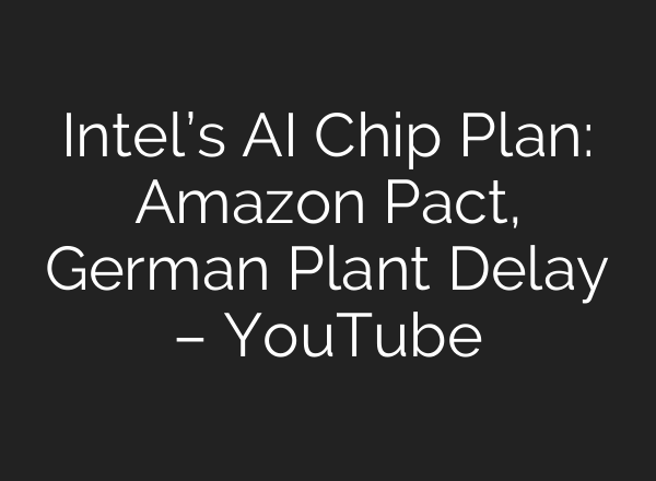 Intel’s <b>AI</b> Chip Plan: Amazon Pact, German Plant Delay – YouTube