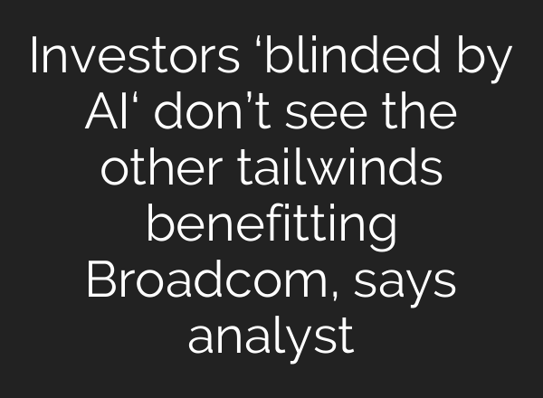 Investors ‘blinded by <b>AI</b>‘ don’t see the other tailwinds benefitting Broadcom, says analyst
