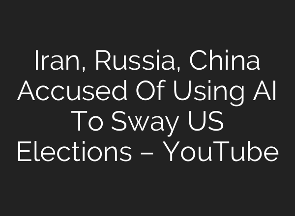 Iran, Russia, China Accused Of Using <b>AI</b> To Sway US Elections – YouTube