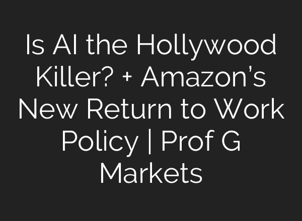 Is <b>AI</b> the Hollywood Killer? + Amazon’s New Return to Work Policy | Prof G Markets