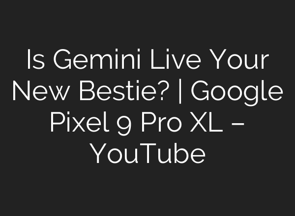 Is Gemini Live Your New Bestie? | Google Pixel 9 Pro XL – YouTube