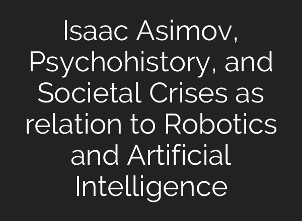 Isaac Asimov, Psychohistory, and Societal Crises as relation to Robotics and Artificial Intelligence