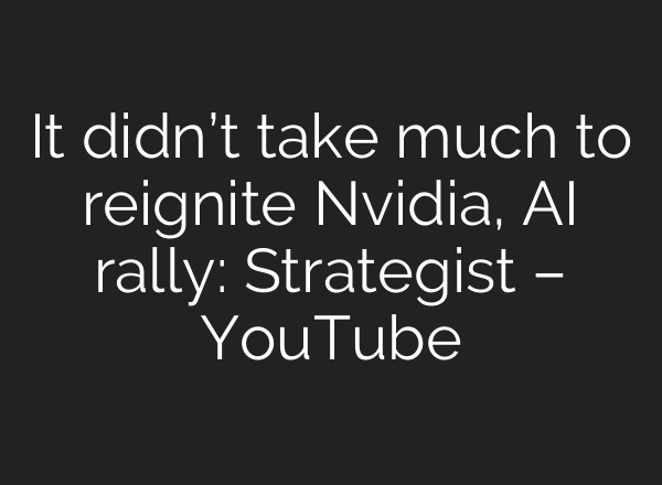 It didn’t take much to reignite Nvidia, <b>AI</b> rally: Strategist – YouTube