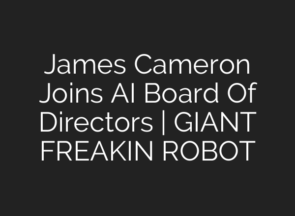 James Cameron Joins AI Board Of Directors | GIANT FREAKIN ROBOT