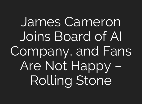 James Cameron Joins Board of AI Company, and Fans Are Not Happy – Rolling Stone