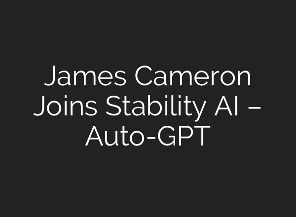 James Cameron Joins Stability AI – Auto-GPT