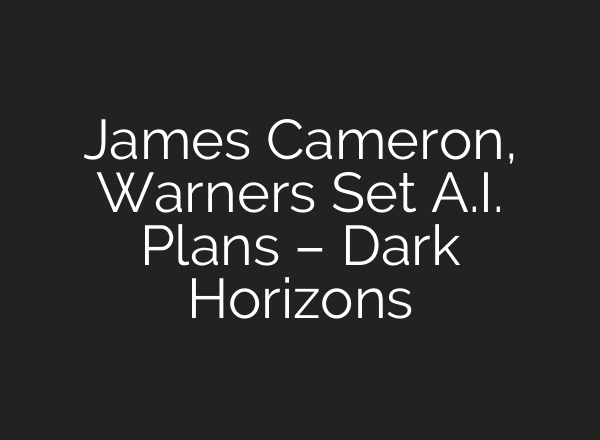 James Cameron, Warners Set A.I. Plans – Dark Horizons