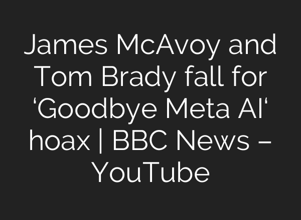 James McAvoy and Tom Brady fall for ‘Goodbye Meta <b>AI</b>‘ hoax | BBC News – YouTube