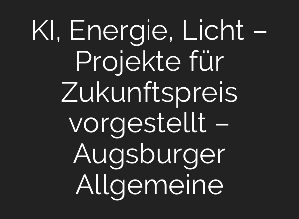 KI, Energie, Licht – Projekte für Zukunftspreis vorgestellt – Augsburger Allgemeine
