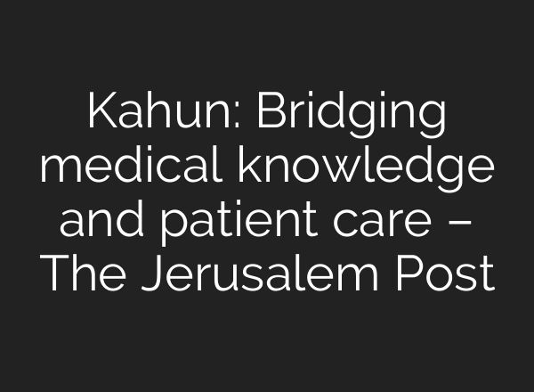 Kahun: Bridging medical knowledge and patient care – The Jerusalem Post
