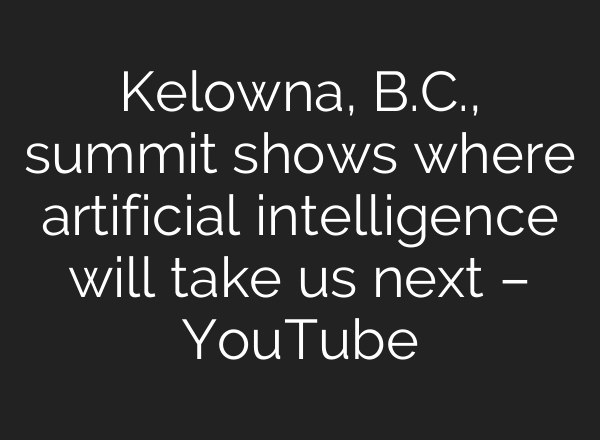 Kelowna, B.C., summit shows where artificial intelligence will take us next – YouTube
