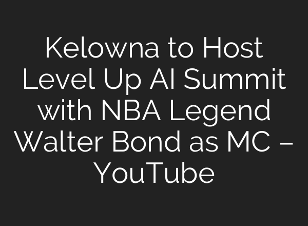 Kelowna to Host Level Up <b>AI</b> Summit with NBA Legend Walter Bond as MC – YouTube