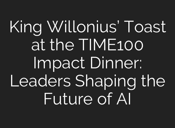 King Willonius’ Toast at the TIME100 Impact Dinner: Leaders Shaping the Future of <b>AI</b>