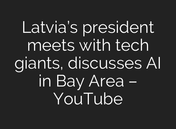 Latvia’s president meets with tech giants, discusses <b>AI</b> in Bay Area – YouTube