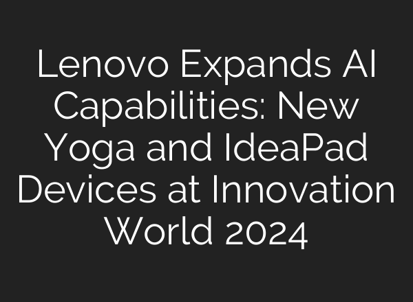 Lenovo Expands AI Capabilities: New Yoga and IdeaPad Devices at Innovation World 2024