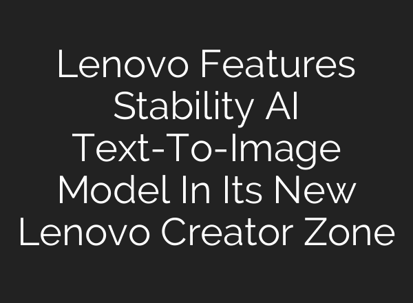 Lenovo Features Stability AI Text-To-Image Model In Its New Lenovo Creator Zone