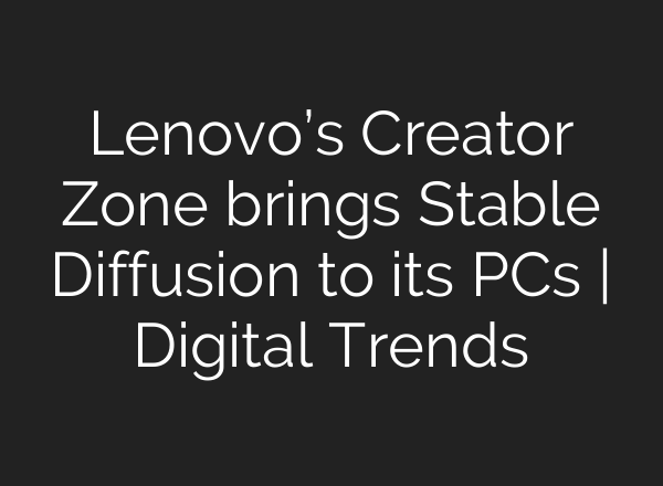 Lenovo’s Creator Zone brings <b>Stable Diffusion</b> to its PCs | Digital Trends