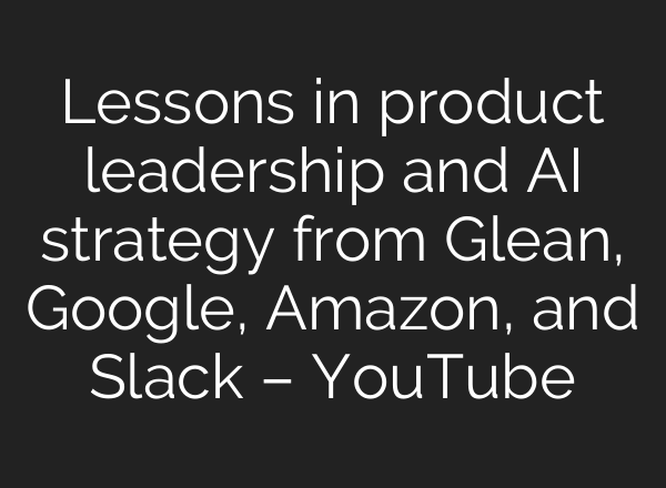 Lessons in product leadership and <b>AI</b> strategy from Glean, Google, Amazon, and Slack – YouTube