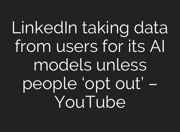 LinkedIn taking data from users for its <b>AI</b> models unless people ‘opt out’ – YouTube