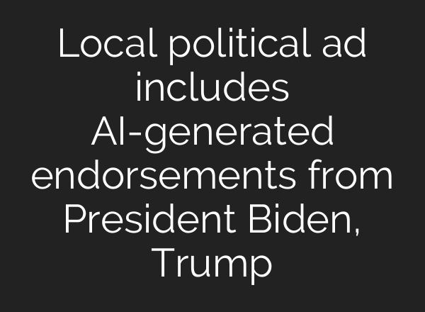 Local political ad includes <b>AI</b>-generated endorsements from President Biden, Trump