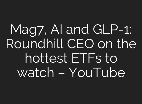 Mag7, <b>AI</b> and GLP-1: Roundhill CEO on the hottest ETFs to watch – YouTube