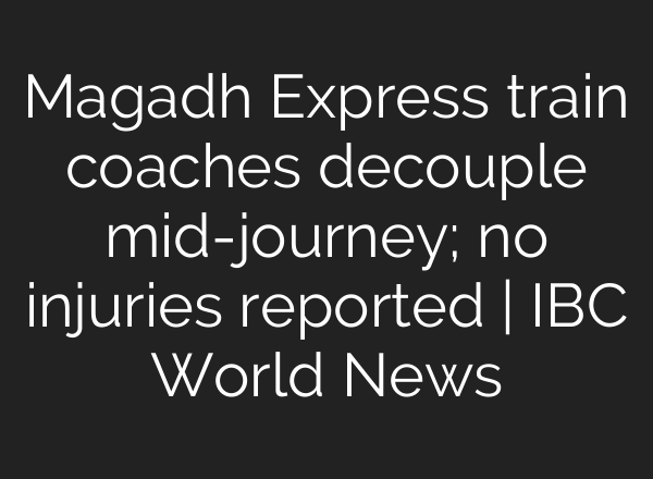 Magadh Express train coaches decouple <b>mid-journey</b>; no injuries reported | IBC World News