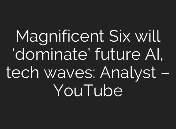 Magnificent Six will ‘dominate’ future <b>AI</b>, tech waves: Analyst – YouTube