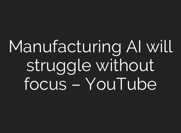 Manufacturing <b>AI</b> will struggle without focus – YouTube
