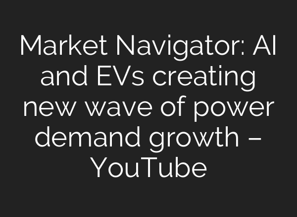 Market Navigator: <b>AI</b> and EVs creating new wave of power demand growth – YouTube