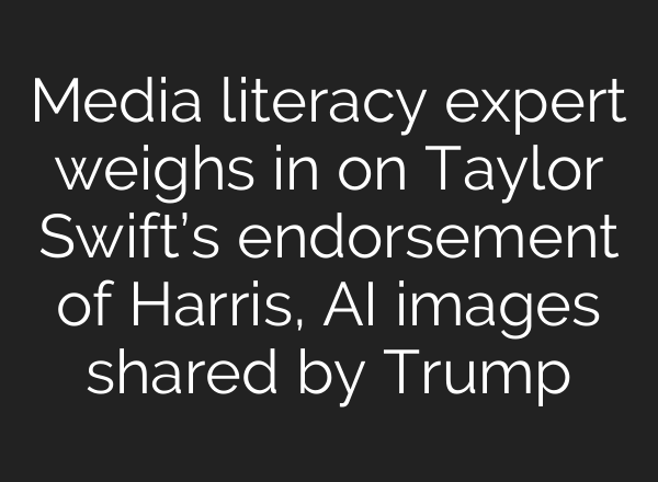 Media literacy expert weighs in on Taylor Swift’s endorsement of Harris, <b>AI</b> images shared by Trump