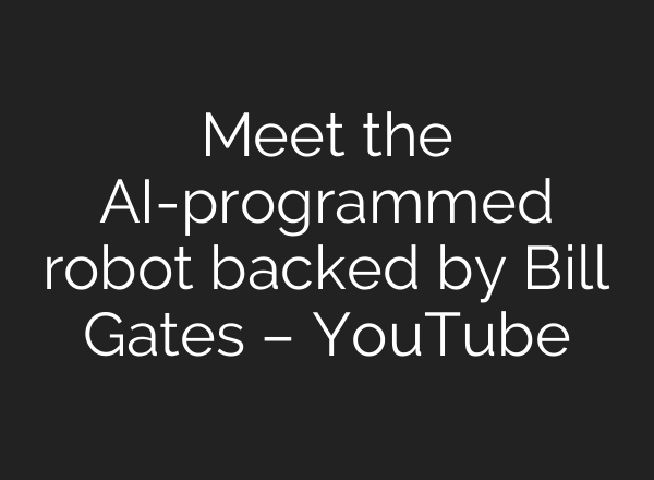 Meet the <b>AI</b>-programmed robot backed by Bill Gates – YouTube
