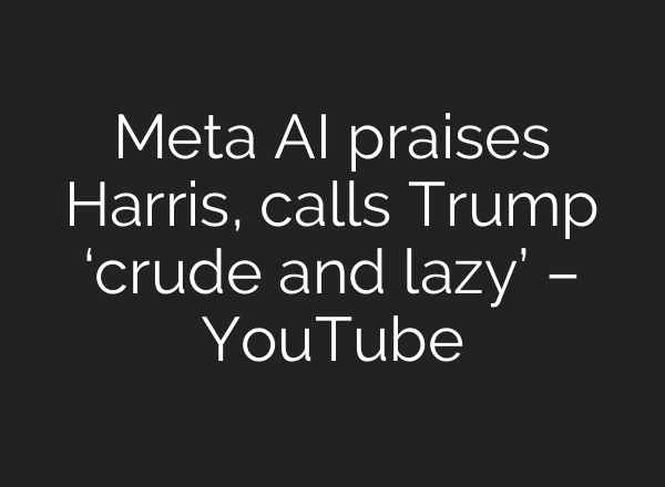 Meta <b>AI</b> praises Harris, calls Trump ‘crude and lazy’ – YouTube