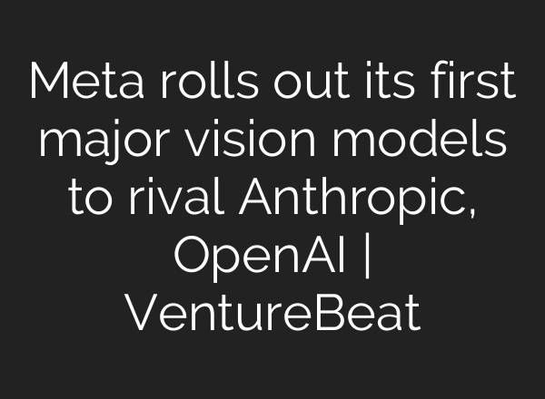Meta rolls out its first major vision models to rival Anthropic, OpenAI | VentureBeat