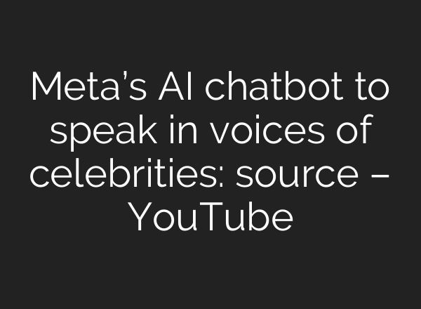 Meta’s <b>AI</b> chatbot to speak in voices of celebrities: source – YouTube