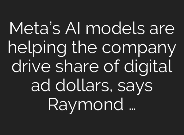 Meta’s <b>AI</b> models are helping the company drive share of digital ad dollars, says Raymond …