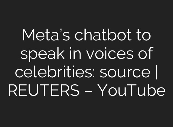 Meta’s chatbot to speak in voices of celebrities: source | REUTERS – YouTube