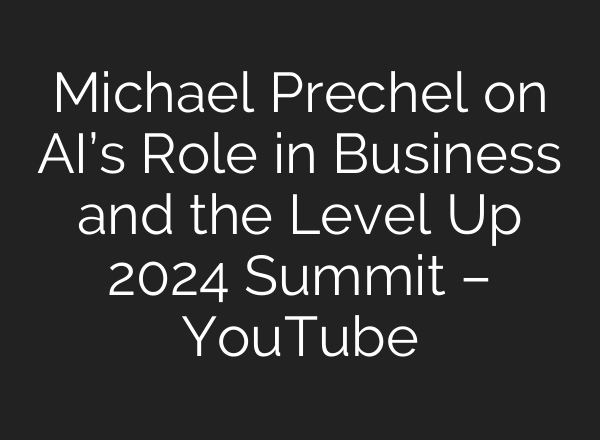 Michael Prechel on <b>AI’s</b> Role in Business and the Level Up 2024 Summit – YouTube